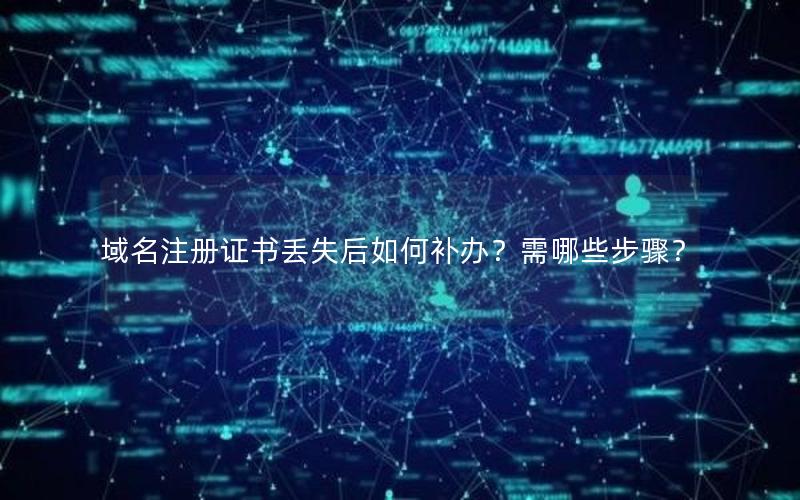 域名注册证书丢失后如何补办？需哪些步骤？