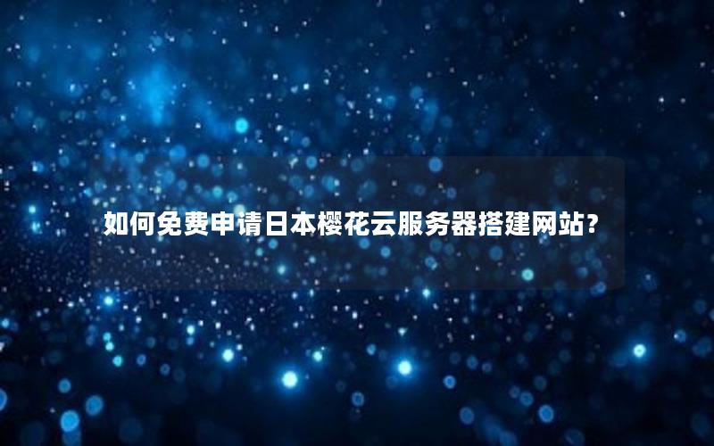 如何免费申请日本樱花云服务器搭建网站？