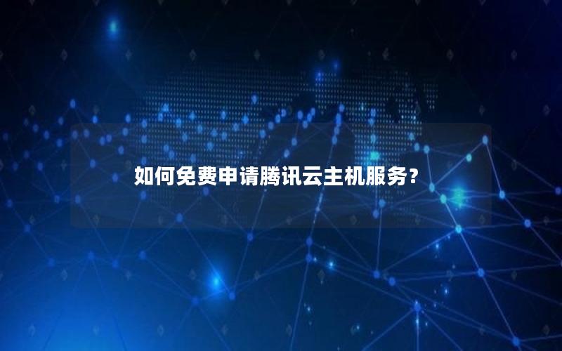 如何免费申请腾讯云主机服务？
