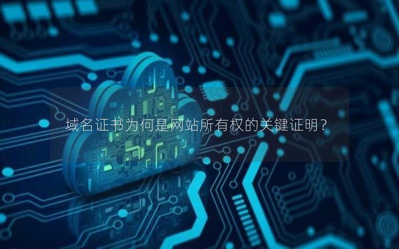 域名证书为何是网站所有权的关键证明？