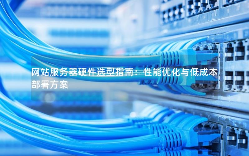 网站服务器硬件选型指南：性能优化与低成本部署方案