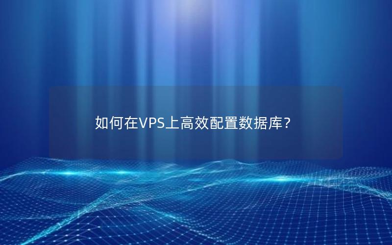 如何在VPS上高效配置数据库？