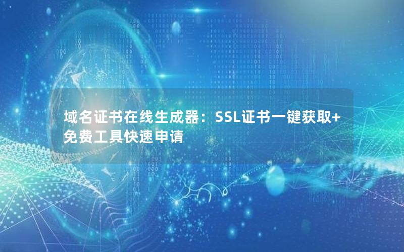 域名证书在线生成器：SSL证书一键获取+免费工具快速申请