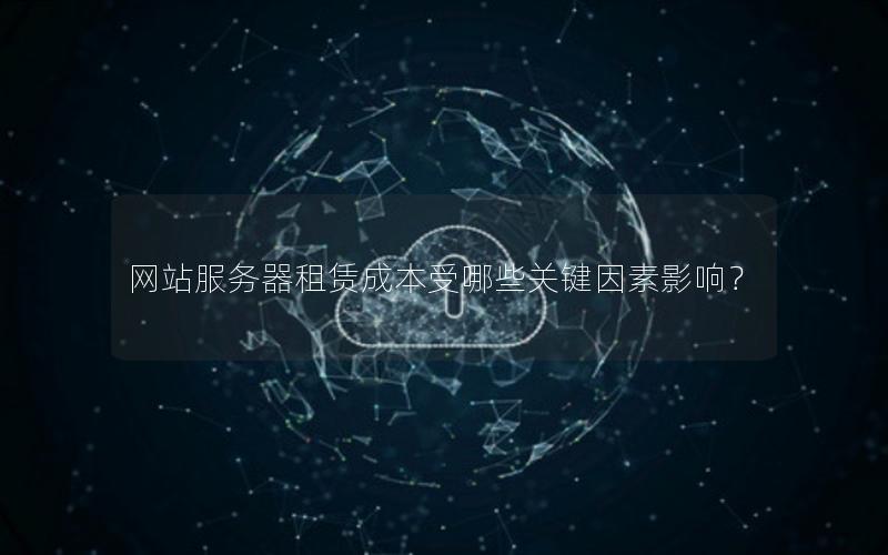 网站服务器租赁成本受哪些关键因素影响？