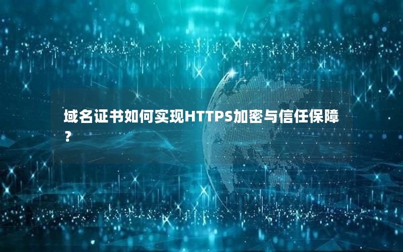 域名证书如何实现HTTPS加密与信任保障？