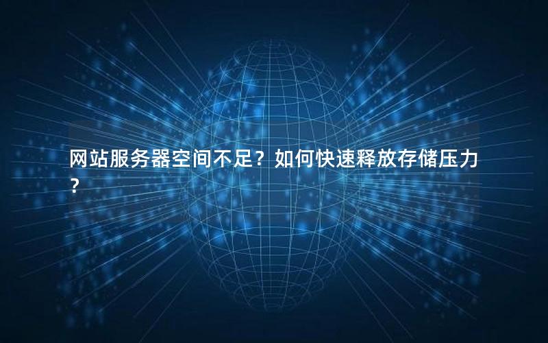 网站服务器空间不足？如何快速释放存储压力？