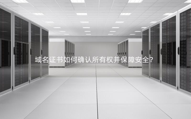 域名证书如何确认所有权并保障安全？