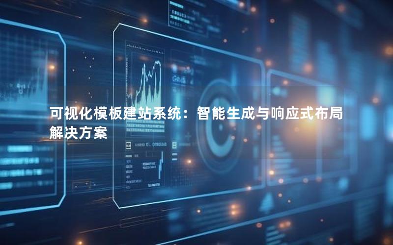 可视化模板建站系统：智能生成与响应式布局解决方案
