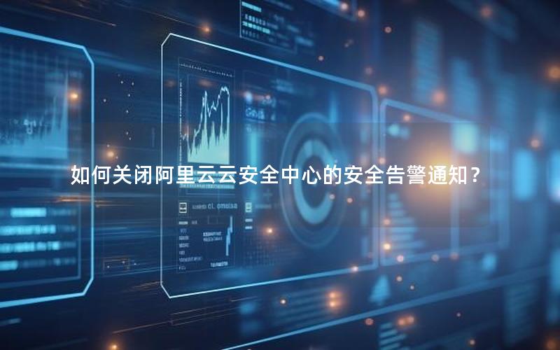 如何关闭阿里云云安全中心的安全告警通知？