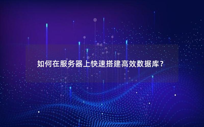 如何在服务器上快速搭建高效数据库？