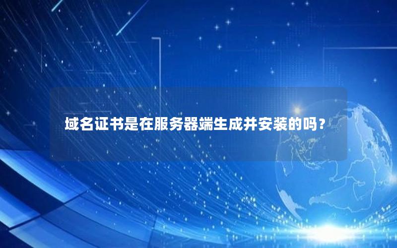 域名证书是在服务器端生成并安装的吗？