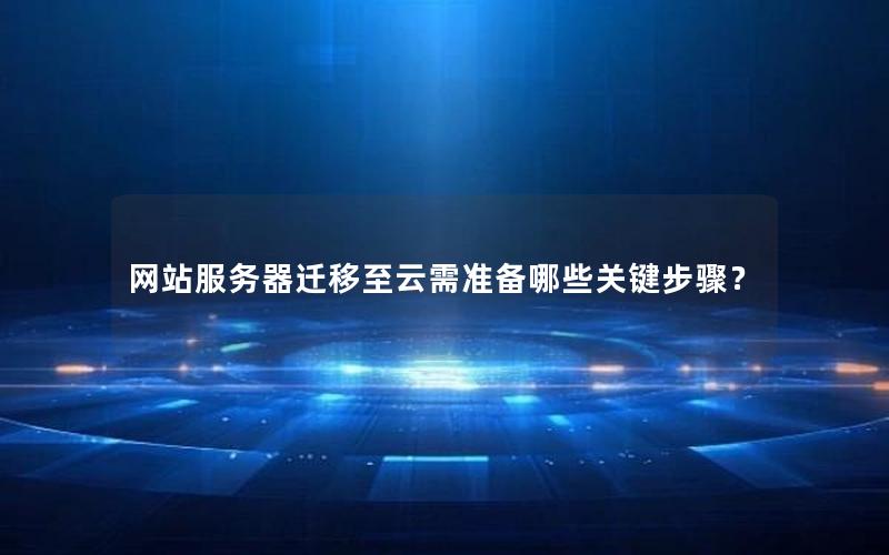 网站服务器迁移至云需准备哪些关键步骤？