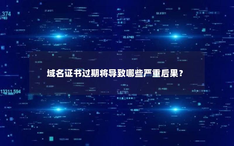 域名证书过期将导致哪些严重后果？