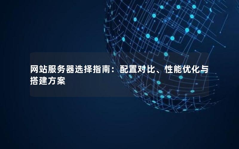网站服务器选择指南：配置对比、性能优化与搭建方案