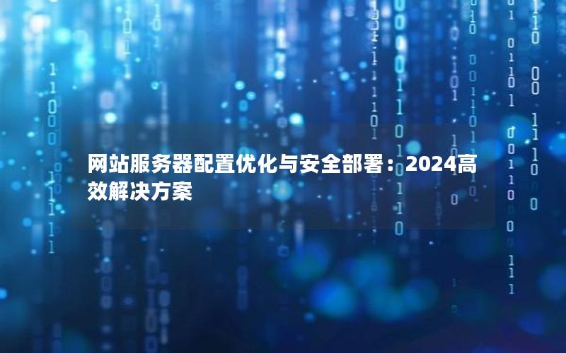 网站服务器配置优化与安全部署：2024高效解决方案