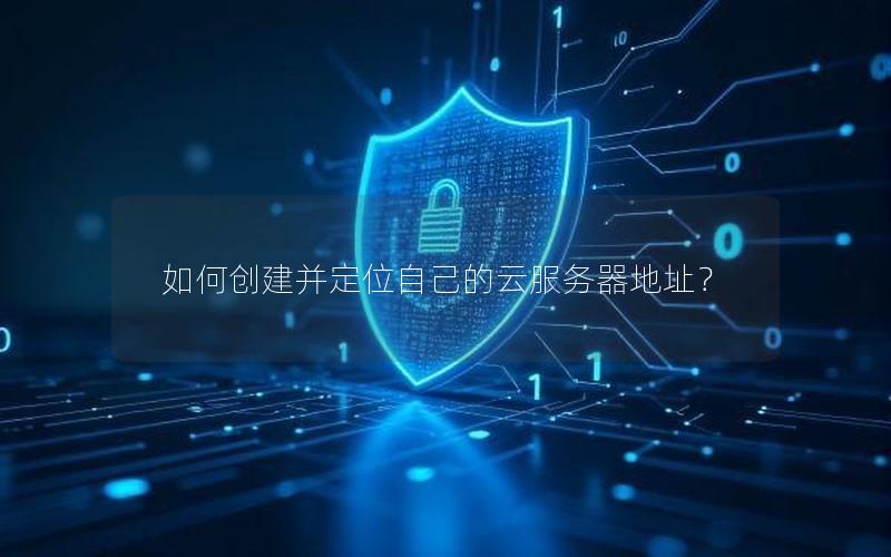 如何创建并定位自己的云服务器地址？