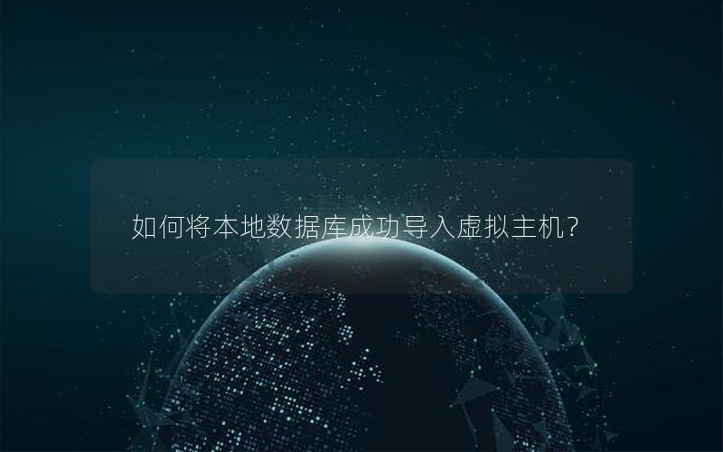 如何将本地数据库成功导入虚拟主机？