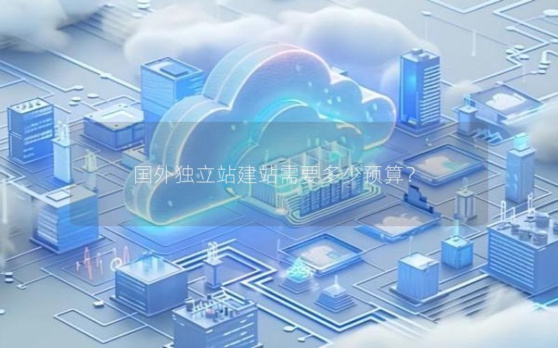 国外独立站建站需要多少预算？