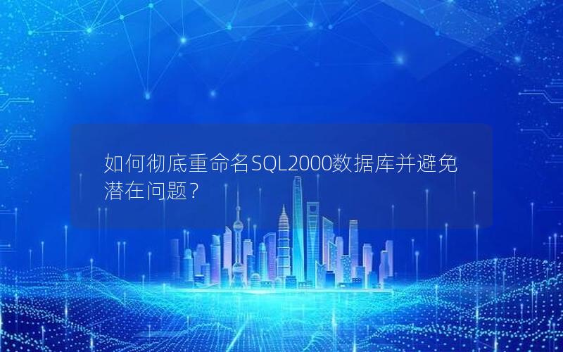 如何彻底重命名SQL2000数据库并避免潜在问题？