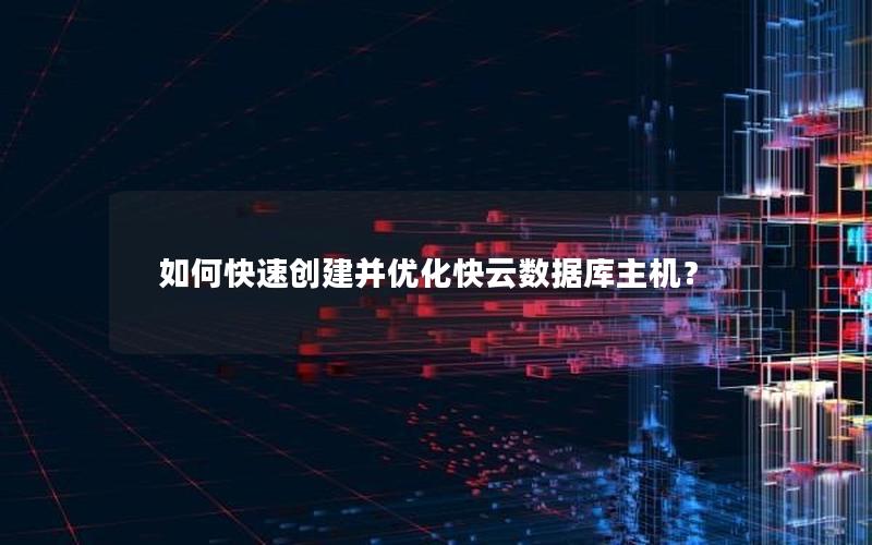 如何快速创建并优化快云数据库主机？