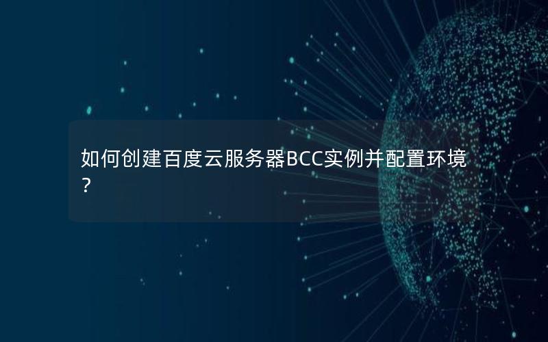 如何创建百度云服务器BCC实例并配置环境？
