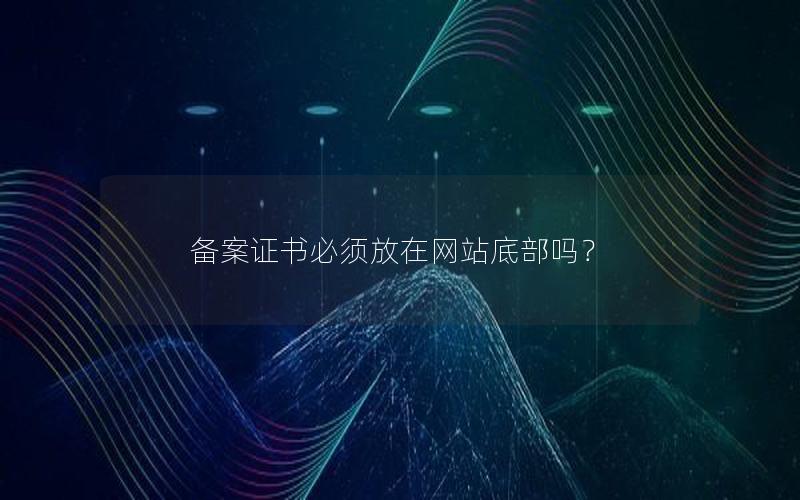 备案证书必须放在网站底部吗？