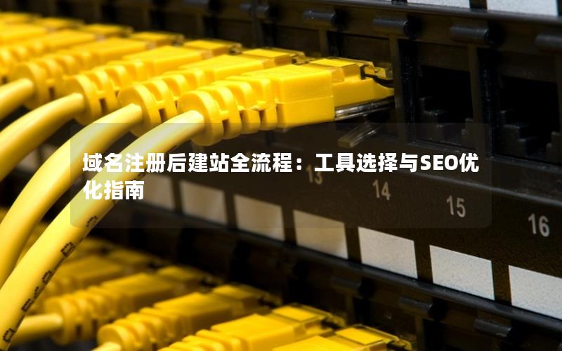 域名注册后建站全流程：工具选择与SEO优化指南