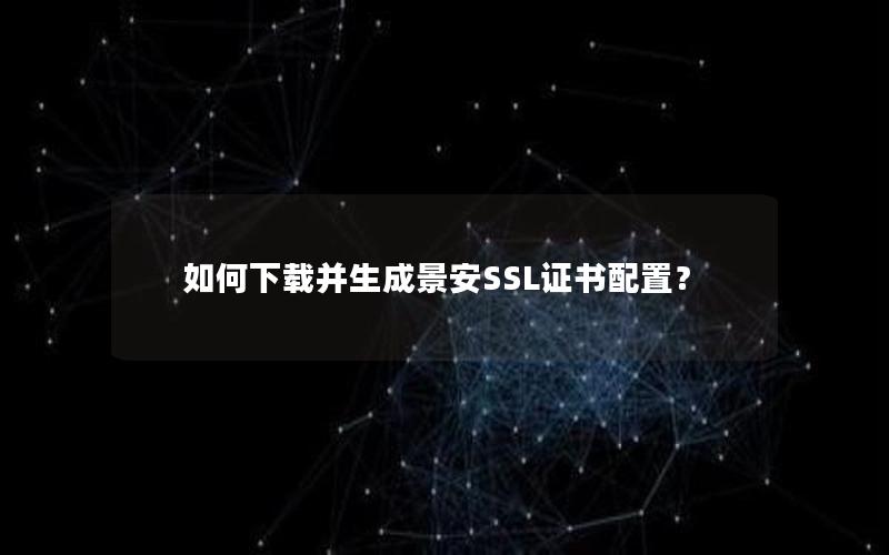 如何下载并生成景安SSL证书配置？