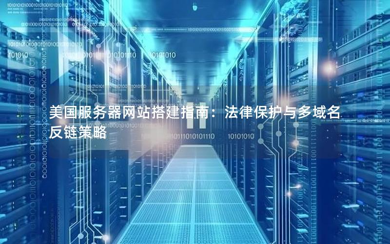 美国服务器网站搭建指南：法律保护与多域名反链策略