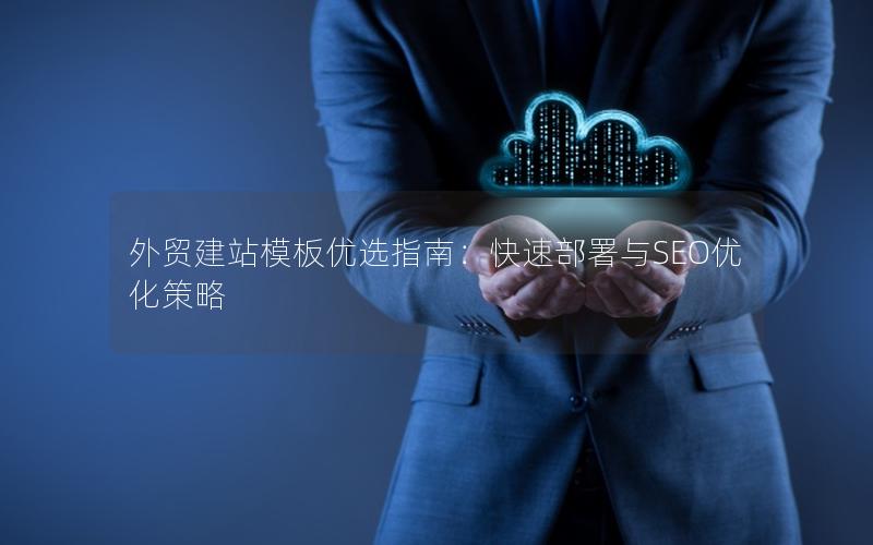 外贸建站模板优选指南：快速部署与SEO优化策略