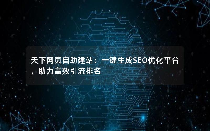 天下网页自助建站：一键生成SEO优化平台，助力高效引流排名
