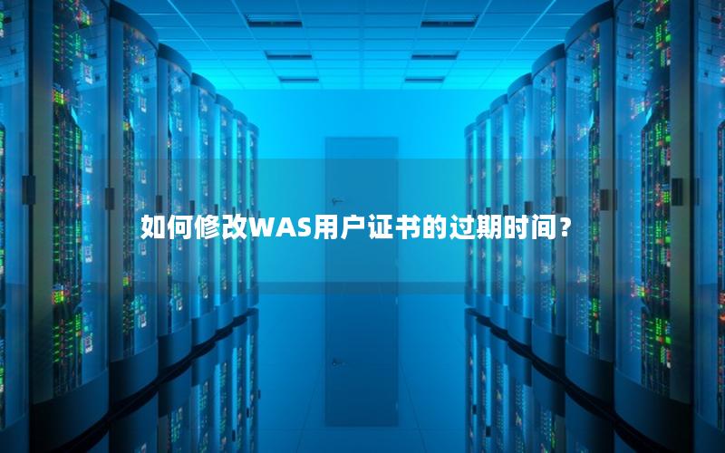如何修改WAS用户证书的过期时间？