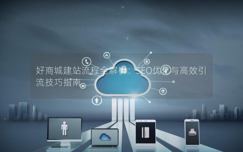 好商城建站流程全解析：SEO优化与高效引流技巧指南