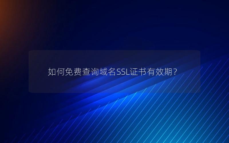 如何免费查询域名SSL证书有效期？