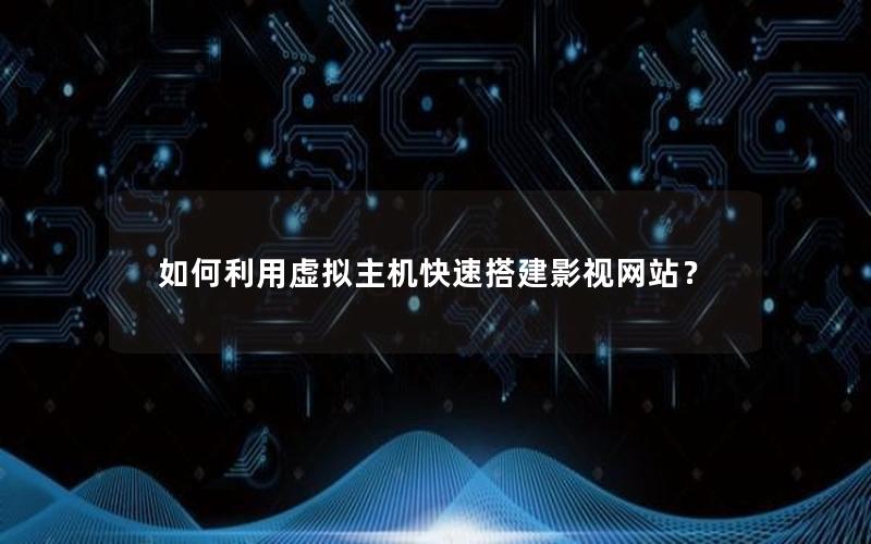 如何利用虚拟主机快速搭建影视网站？