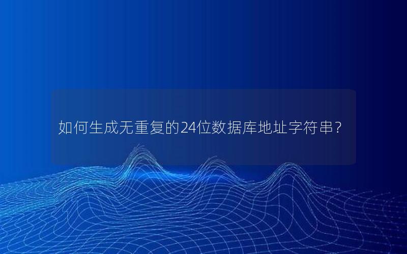 如何生成无重复的24位数据库地址字符串？