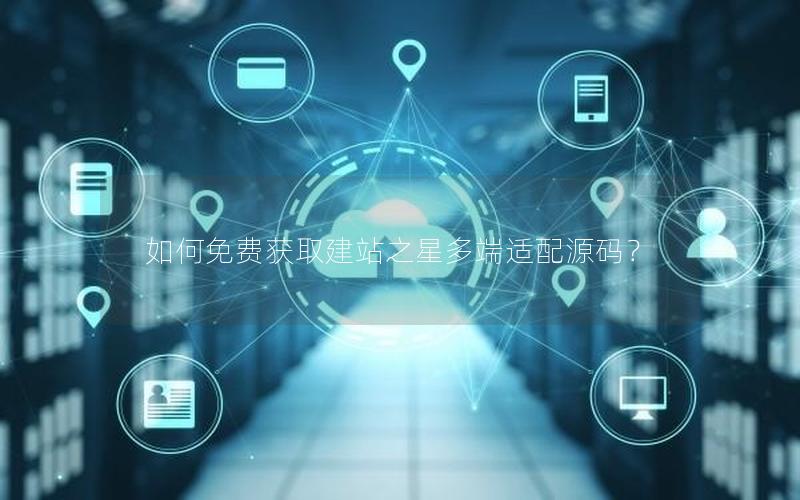 如何免费获取建站之星多端适配源码？
