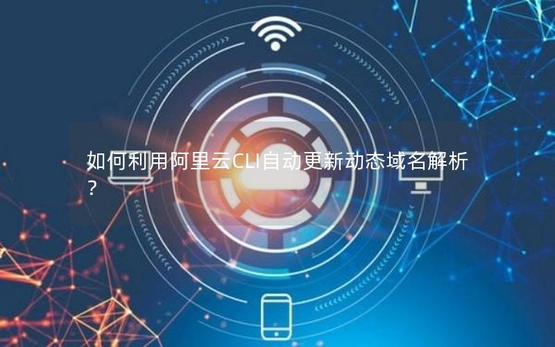 如何利用阿里云CLI自动更新动态域名解析？