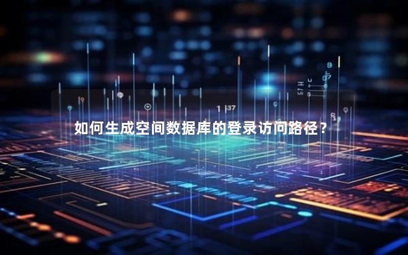 如何生成空间数据库的登录访问路径？