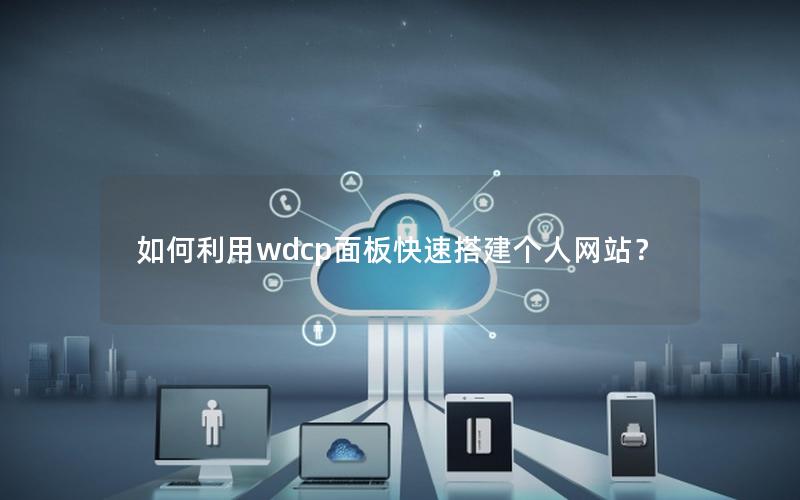 如何利用wdcp面板快速搭建个人网站？
