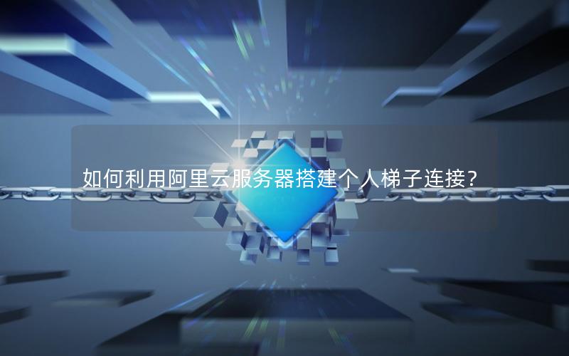 如何利用阿里云服务器搭建个人梯子连接？