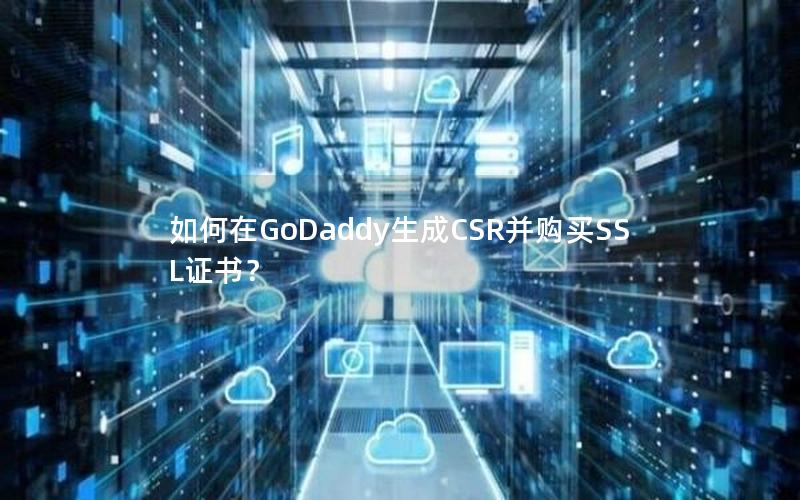 如何在GoDaddy生成CSR并购买SSL证书？