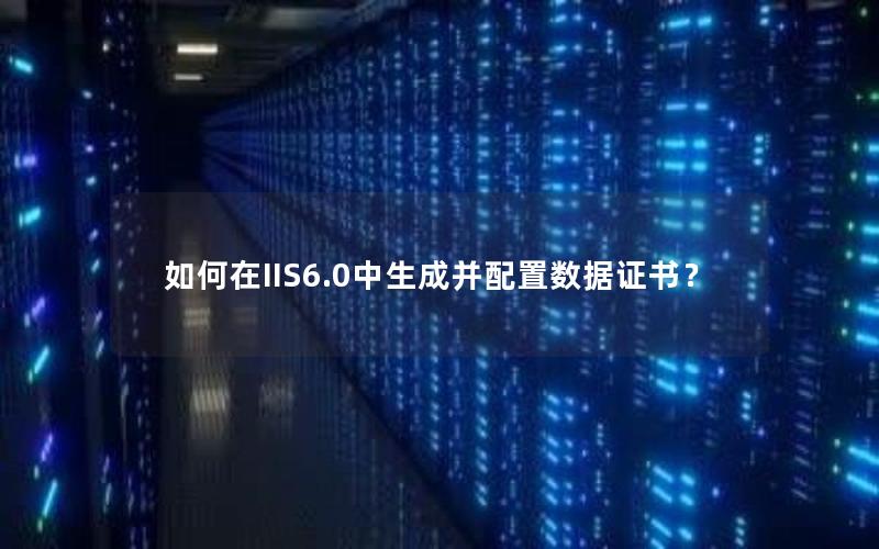 如何在IIS6.0中生成并配置数据证书？