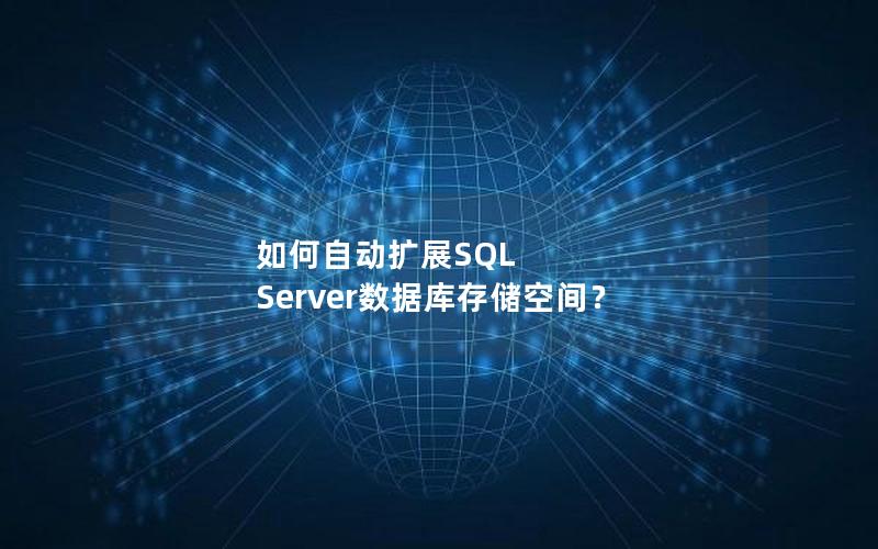如何自动扩展SQL Server数据库存储空间？