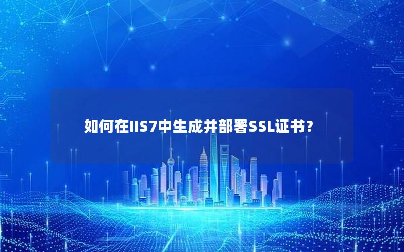 如何在IIS7中生成并部署SSL证书？