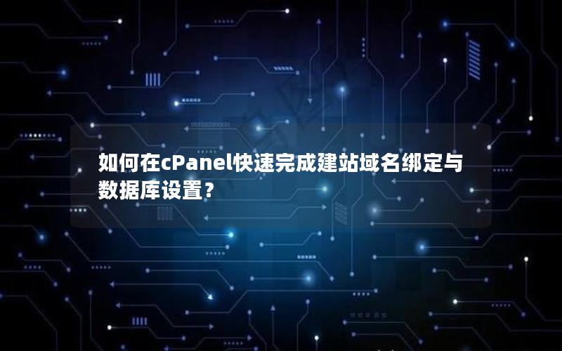 如何在cPanel快速完成建站域名绑定与数据库设置？