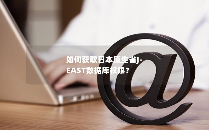 如何获取日本原生省J-EAST数据库权限？