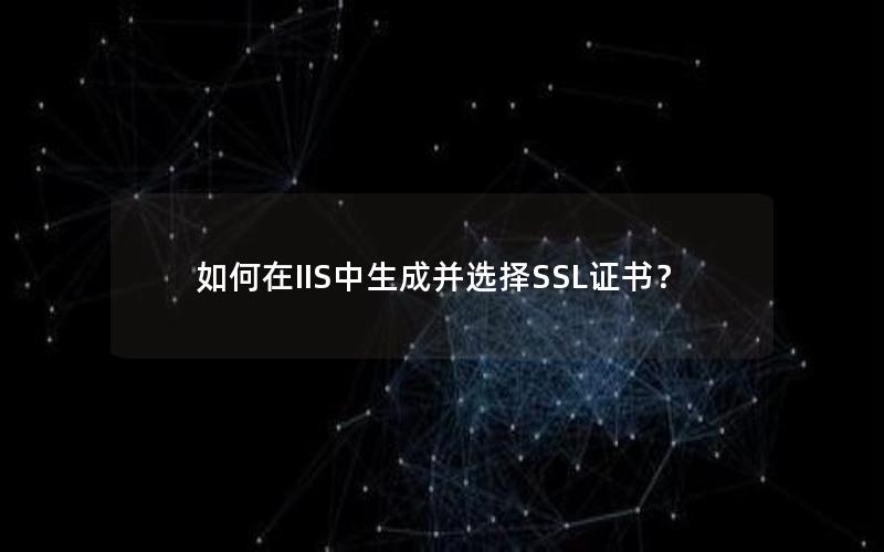 如何在IIS中生成并选择SSL证书？