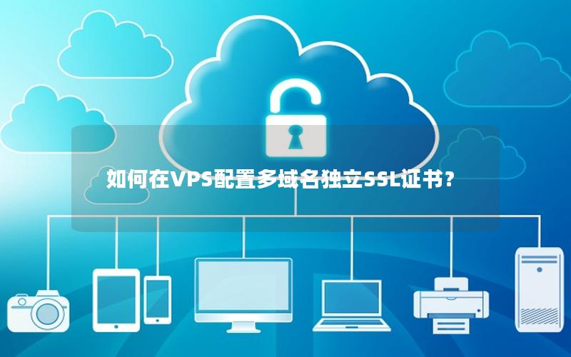 如何在VPS配置多域名独立SSL证书？