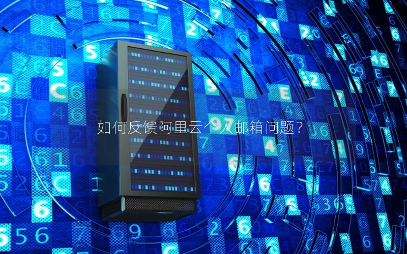 如何反馈阿里云个人邮箱问题？